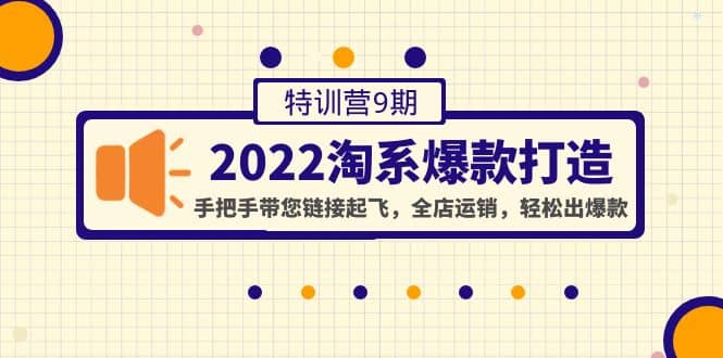 2022淘系爆款打造特训营9期：手把手带您链接起飞，全店运销，轻松出爆款-牵机网