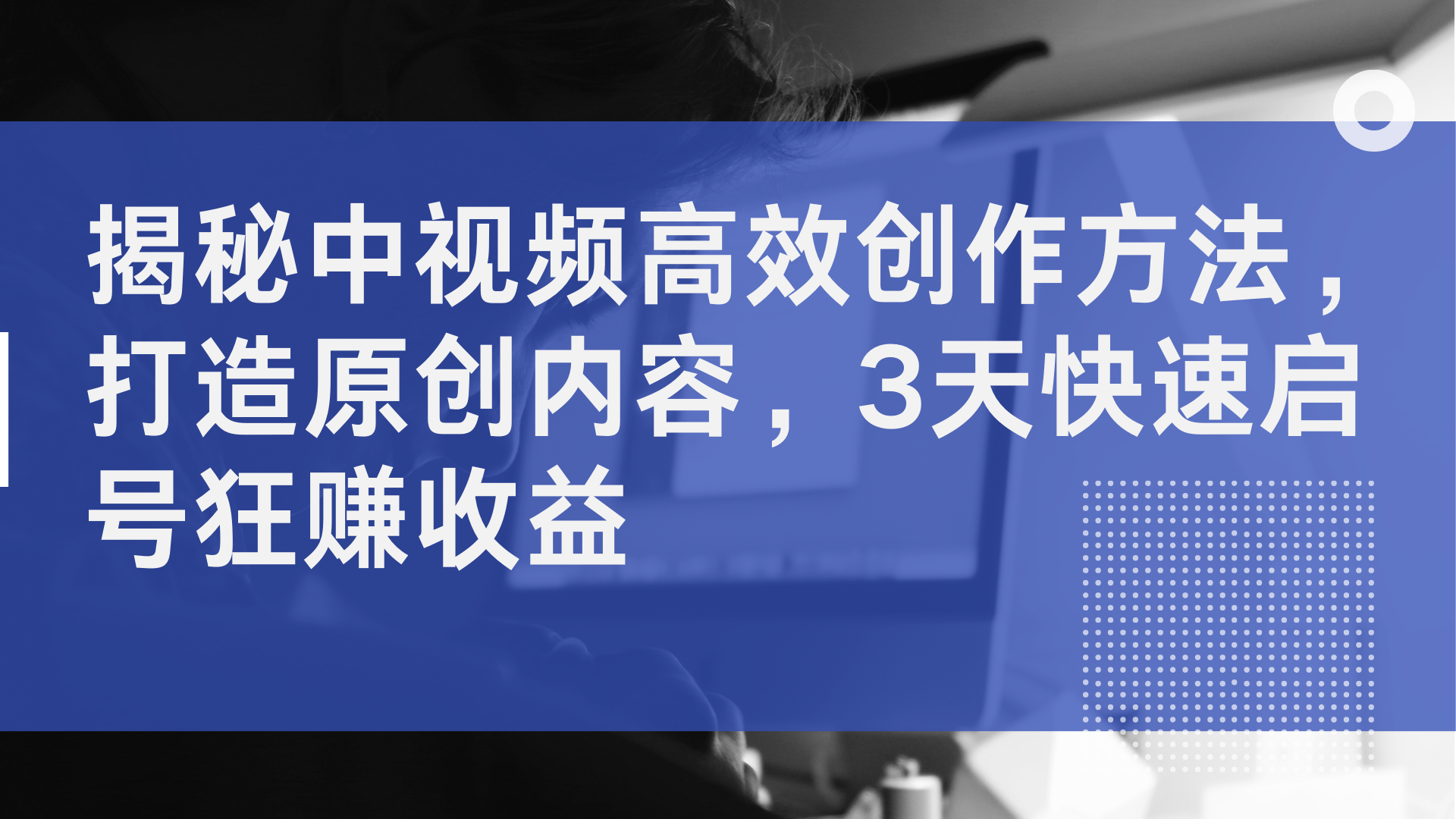 揭秘中视频高效创作方法，打造原创内容，3天快速启号狂赚收益-牵机网