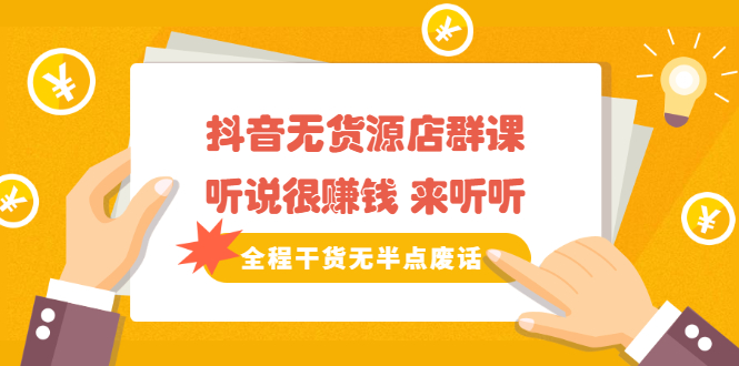 《抖音无货源店群课》听说很赚钱 来听听，全程干货无半点废话-牵机网