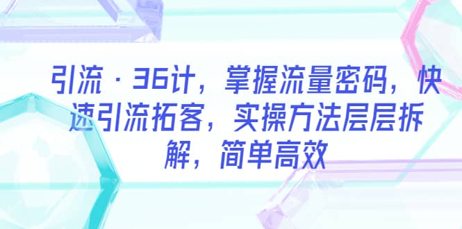 引流·36计，掌握流量密码，快速引流拓客，实操方法层层拆解，简单高效-牵机网