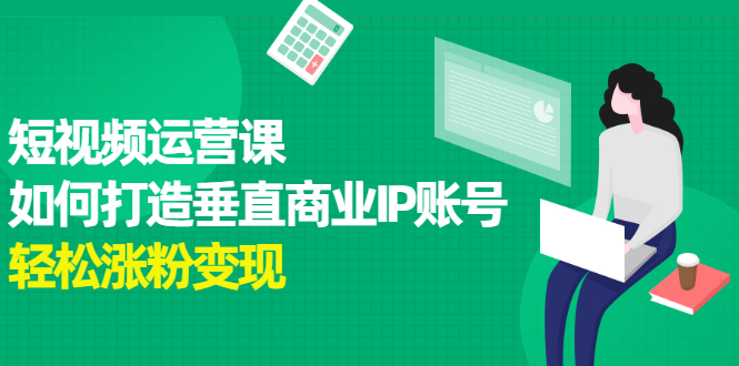 短视频运营课，如何打造垂直商业IP账号-牵机网