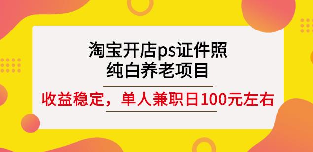 淘宝开店ps证件照，纯白养老项目，单人兼职稳定日100元(教程+软件+素材)-牵机网