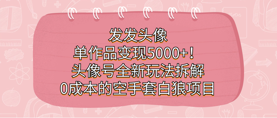发发头像，单作品变现5000+！头像号全新玩法拆解，0成本的空手套白狼项目-牵机网