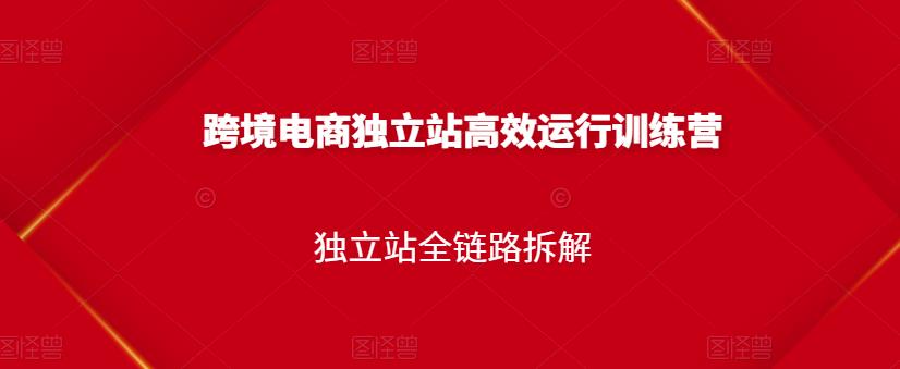 跨境电商独立站高效运行训练营，独立站全链路拆解-牵机网