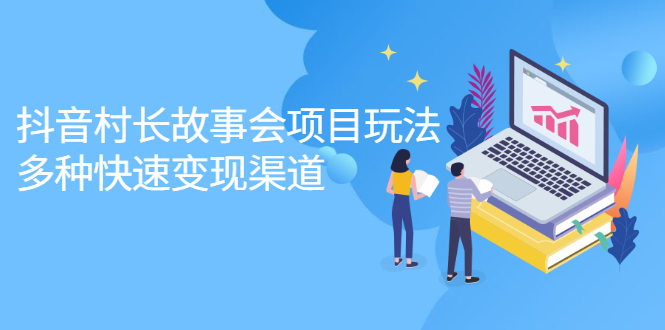 抖音村长故事会项目玩法，多种快速变现渠道【视频课程】-牵机网