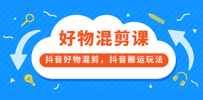 万三好物混剪课，抖音好物混剪，抖音搬运玩法 价值1980元-牵机网