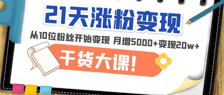 21天精准涨粉变现干货大课：从10位粉丝开始变现 月增5000+-牵机网
