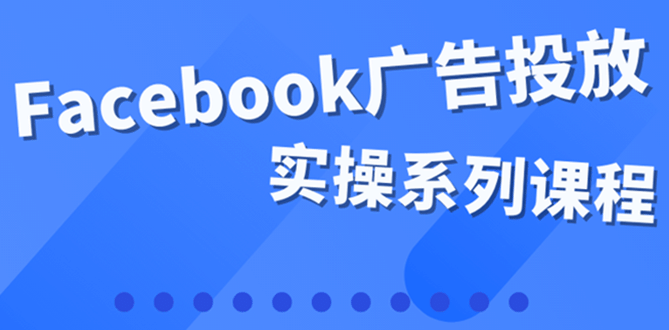 百万级广告操盘手带你玩Facebook全系列投放：运营和广告优化技能实操-牵机网