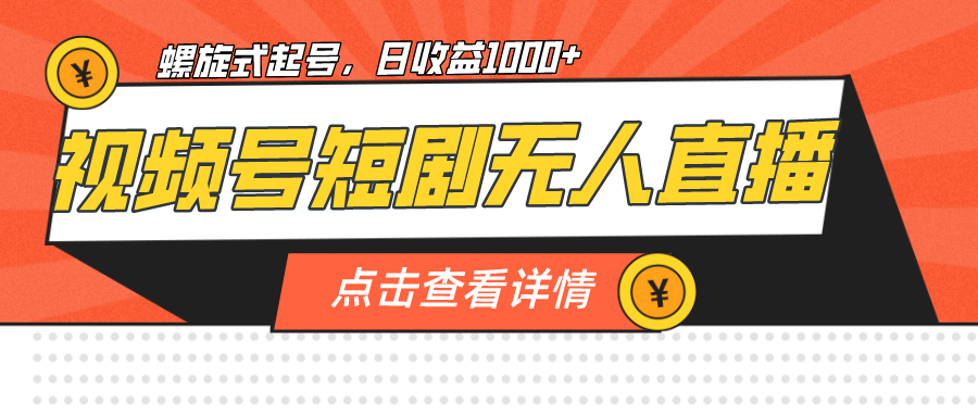 视频号短剧无人直播，螺旋起号，单号日收益1000+-牵机网