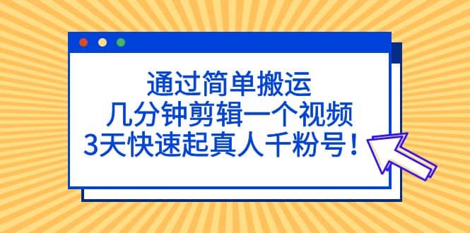 通过简单搬运，几分钟剪辑一个视频，3天快速起真人千粉号-牵机网