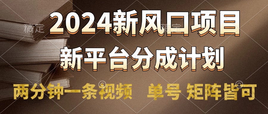 2024风口项目，新平台分成计划，两分钟一条视频，单号轻松上手月入9000+-牵机网