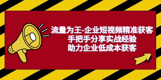 流量为王-企业 短视频精准获客，手把手分享实战经验，助力企业低成本获客-牵机网