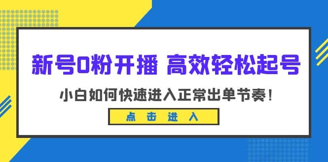 新号0粉开播-高效轻松起号：小白如何快速进入正常出单节奏（10节课）-牵机网