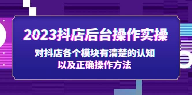 2023抖店后台操作实操，对抖店各个模块有清楚的认知以及正确操作方法-牵机网