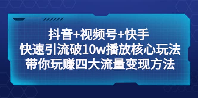抖音+视频号+快手 快速引流破10w播放核心玩法：带你玩赚四大流量变现方法-牵机网