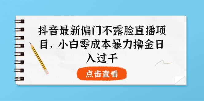 抖音最新偏门不露脸直播项目，小白零成本暴力撸金日入1000+-牵机网