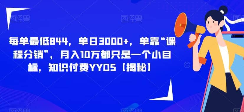 每单最低844，单日3000+，单靠“课程分销”，月入10万都只是一个小目标，知识付费YYDS【揭秘】-牵机网