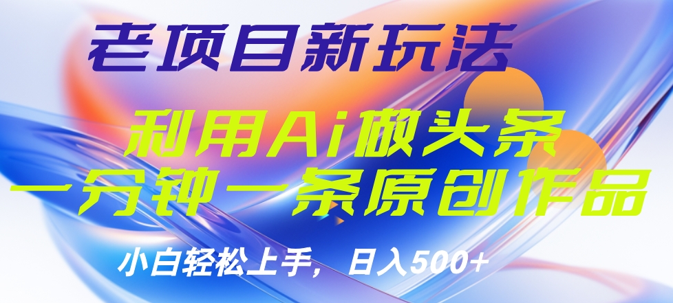 老项目新玩法，利用AI做头条掘金，1分钟一篇原创文章-牵机网