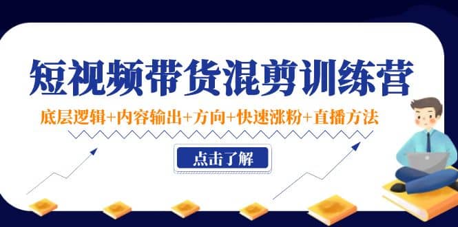短视频带货混剪训练营：底层逻辑+内容输出+方向+快速涨粉+直播方法！-牵机网