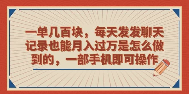 一单几百块，每天发发聊天记录也能月入过万是怎么做到的，一部手机即可操作-牵机网