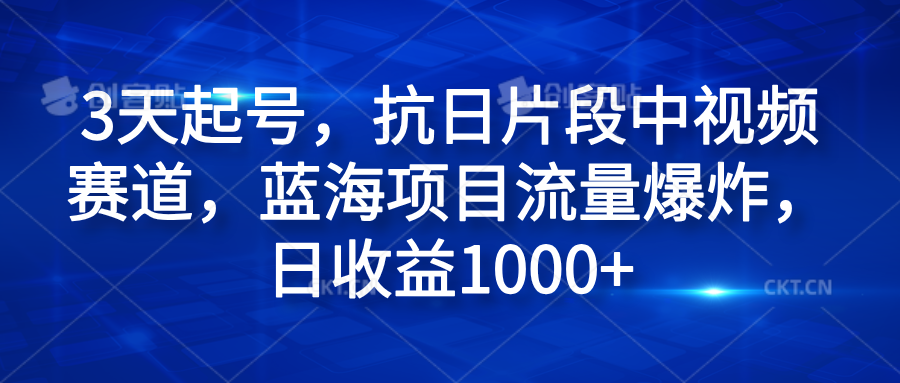 3天起号，抗日片段中视频赛道，蓝海项目流量爆炸，日收益1000+-牵机网