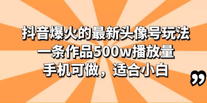 抖音爆火的最新头像号玩法，一条作品500w播放量，手机可做，适合小白-牵机网