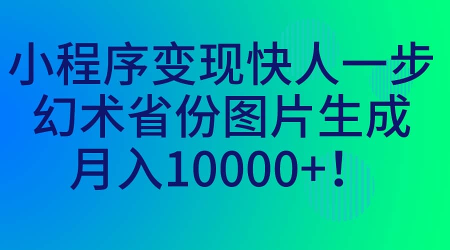 小程序变现快人一步，幻术省份图片生成，月入10000+-牵机网