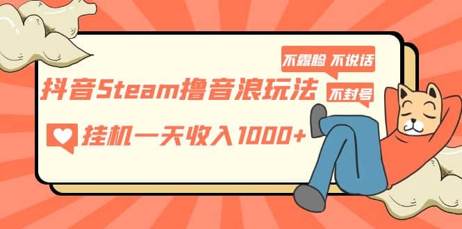 抖音Steam撸音浪玩法 不露脸 不说话 不封号 社恐人群福音-牵机网