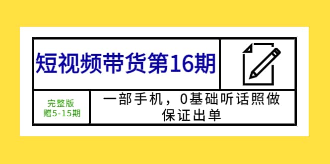 短视频带货第16期：一部手机，0基础听话照做，保证出单-牵机网