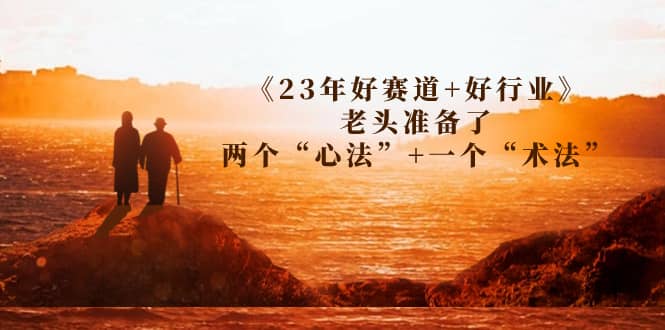 某收费文章《23年好赛道+好行业》老头准备了两个“心法”+一个“术法”-牵机网