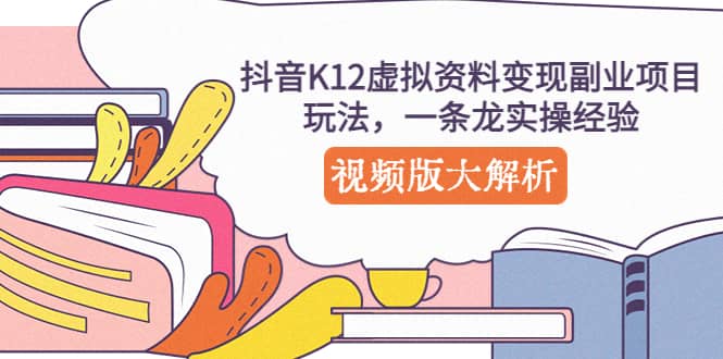 抖音K12虚拟资料变现副业项目玩法，一条龙实操经验，视频版大解析-牵机网
