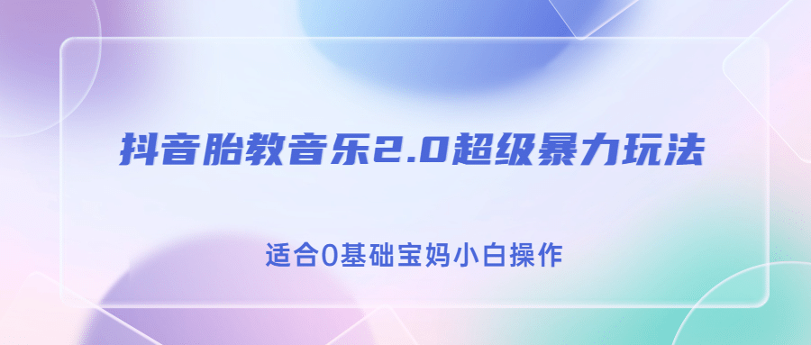 抖音胎教音乐2.0，超级暴力变现玩法，日入500+，适合0基础宝妈小白操作-牵机网