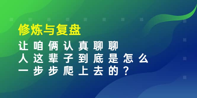 某收费文章：修炼与复盘 让咱俩认真聊聊 人这辈子到底怎么一步步爬上去的?-牵机网