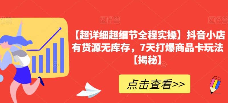 【超详细超细节全程实操】抖音小店有货源无库存，7天打爆商品卡玩法【揭秘】-牵机网