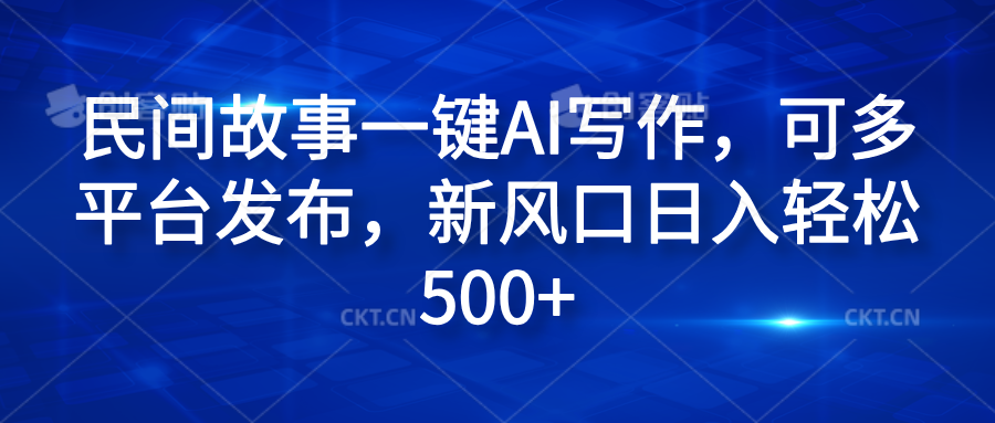 民间故事一键AI写作，可多平台发布，新风口日入轻松600+-牵机网