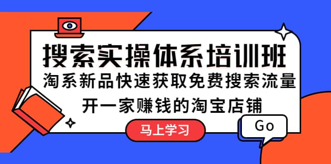 搜索实操体系培训班：淘系新品快速获取免费搜索流量 开一家赚钱的淘宝店铺-牵机网