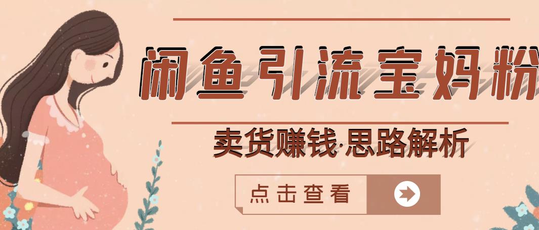 闲鱼引流宝妈粉+卖货赚钱一个月收益30000+（实操视频教程）-牵机网