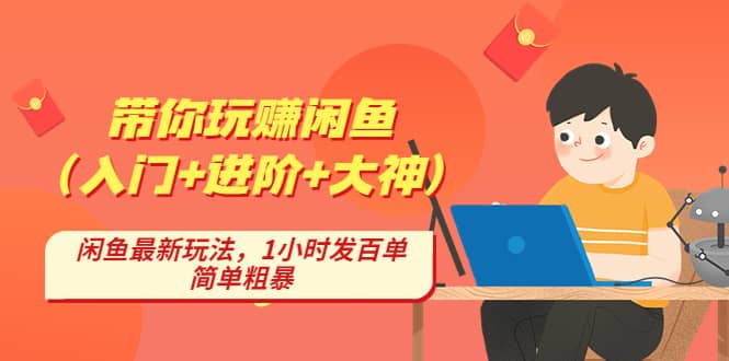带你玩赚闲鱼（入门+进阶+大神），闲鱼最新玩法，1小时发百单，简单粗暴-牵机网