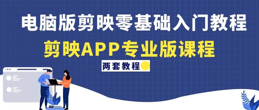 电脑版剪映零基础入门教程+剪映APP专业版课程（两套教程）-牵机网