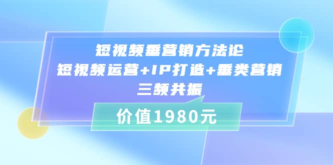 短视频垂营销方法论:短视频运营+IP打造+垂类营销，三频共振（价值1980）-牵机网