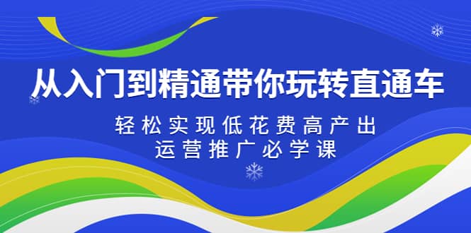 从入门到精通带你玩转直通车：轻松实现低花费高产出，35节运营推广必学课-牵机网