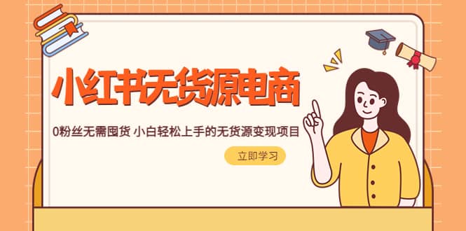 2023小红书·无货源电商1.0，0粉丝无需囤货 小白轻松上手的无货源变现项目-牵机网