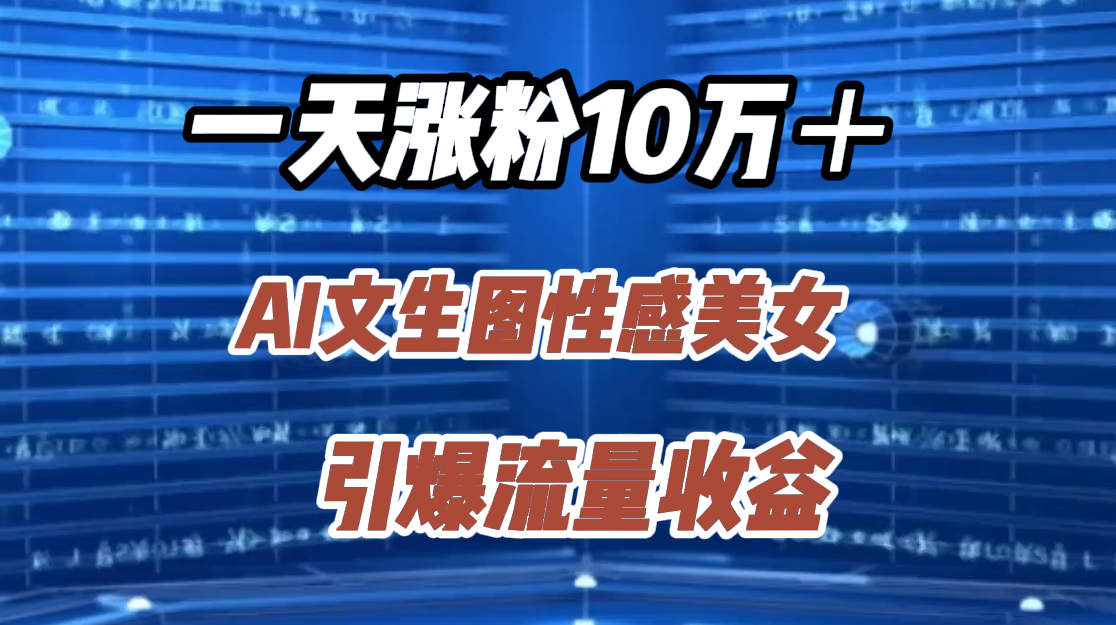 一天涨粉10万＋，AI文生图性感美女，引爆流量收益-牵机网