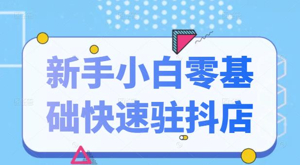 抖音小店新手小白零基础快速入驻抖店100%开通（全套11节课程）-牵机网