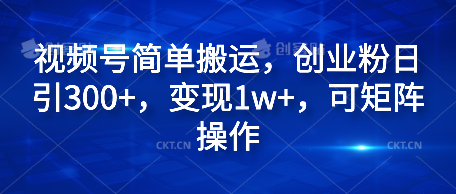 视频号简单搬运，创业粉日引300+，变现1w+，可矩阵操作-牵机网