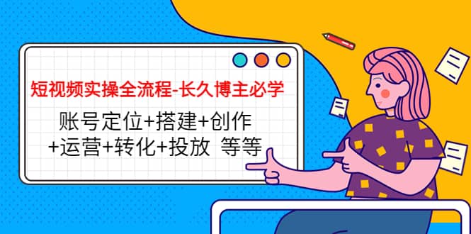 短视频实操全流程-长久博主必学：账号定位+搭建+创作+运营+转化+投放 等等-牵机网