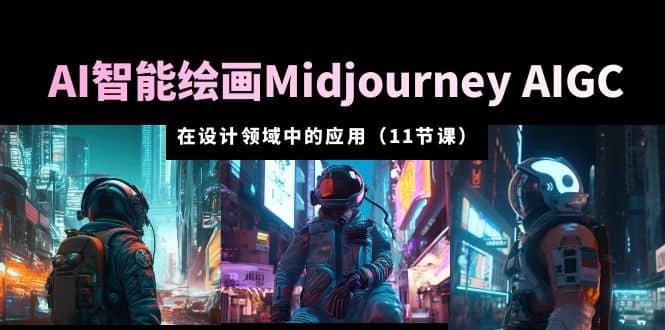 AI·智能绘画Midjourney AIGC 在设计领域中的应用 从入门到精通（11节课）-牵机网