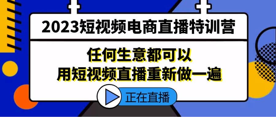 2023短视频电商直播特训营，任何生意都可以用短视频直播重新做一遍-牵机网
