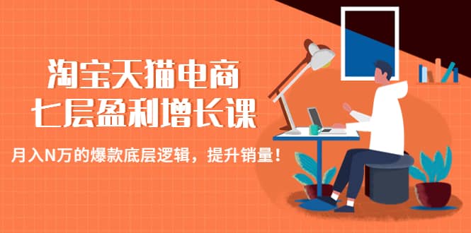 淘宝天猫电商七层盈利增长课：月入N万的爆款底层逻辑，提升销量-牵机网