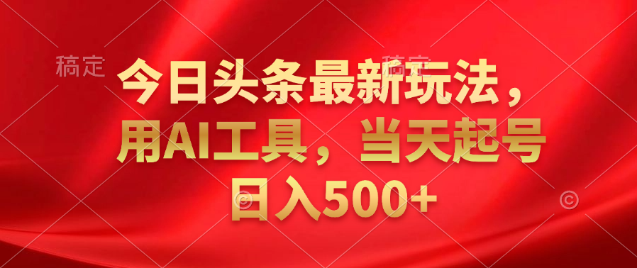 今日头条最新玩法，利用AI工具，当天起号日入500+-牵机网